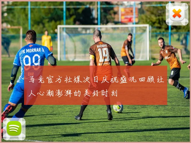 马竞官方社媒次日庆祝盛况回顾让人心潮澎湃的美好时刻
