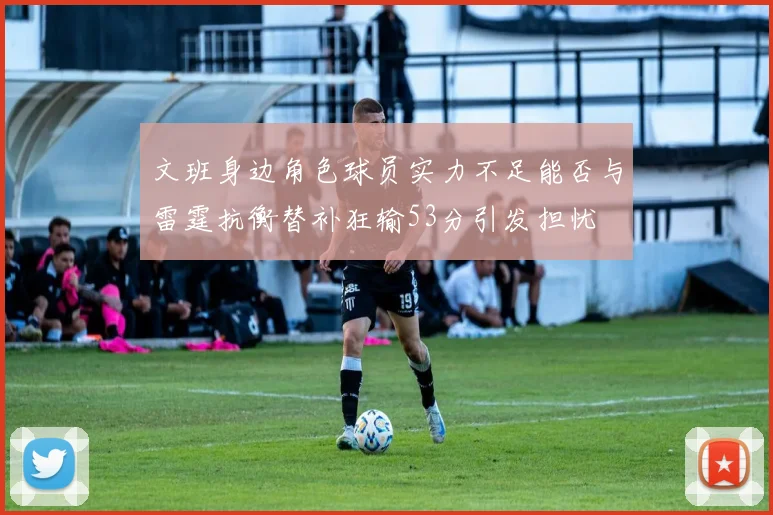 文班身边角色球员实力不足能否与雷霆抗衡替补狂输53分引发担忧