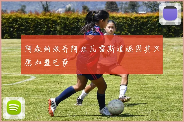 阿森纳放弃阿尔瓦雷斯追逐因其只愿加盟巴萨