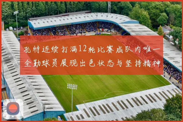 孔特连续打满12轮比赛成队内唯一全勤球员展现出色状态与坚持精神