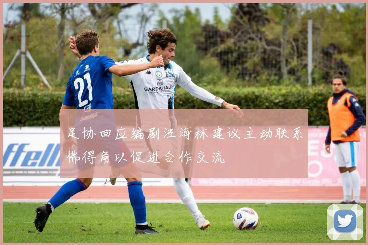 足协回应编剧汪海林建议主动联系佛得角以促进合作交流