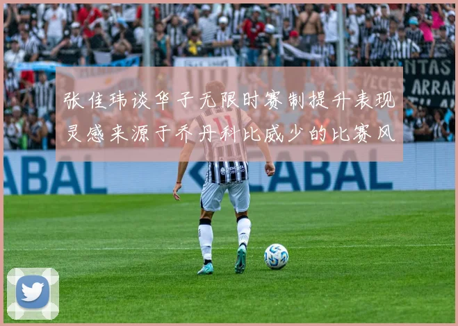 张佳玮谈华子无限时赛制提升表现灵感来源于乔丹科比威少的比赛风格
