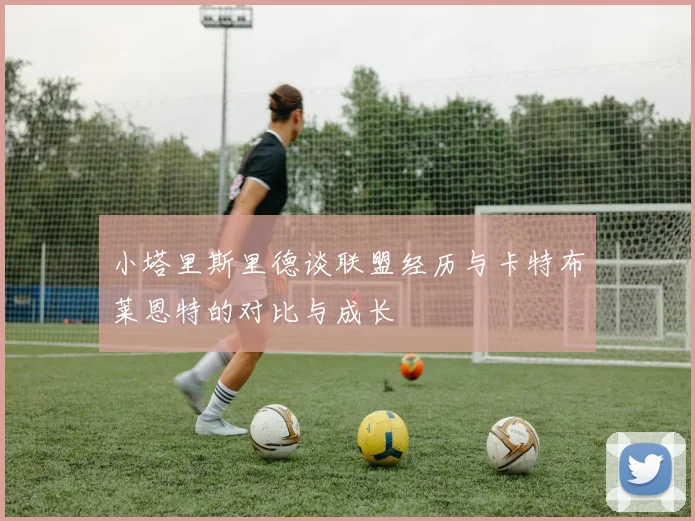 小塔里斯里德谈联盟经历与卡特布莱恩特的对比与成长
