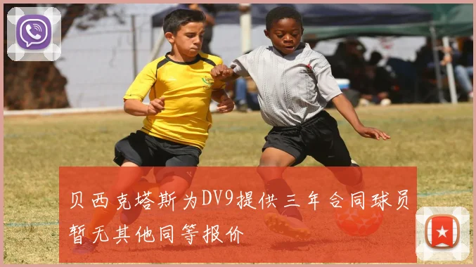 贝西克塔斯为DV9提供三年合同球员暂无其他同等报价
