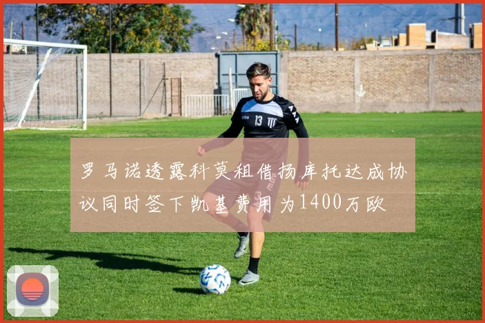 罗马诺透露科莫租借扬库托达成协议同时签下凯基费用为1400万欧